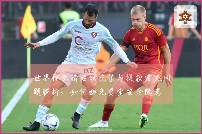 世界杯竞猜活动充值与提款常见问题解析，如何避免资金安全隐患